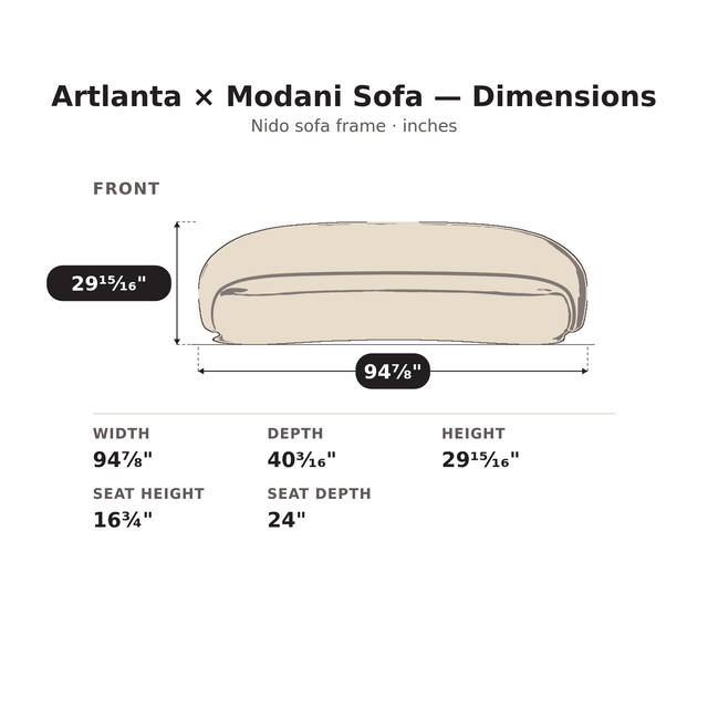 Artlanta x Modani Sofa dimensions: 94 7/8 in. W x 40 3/16 in. D x 29 15/16 in. H, seat height 16 3/4 in., seat depth 24 in.